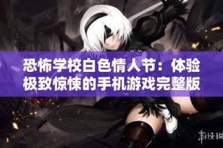 恐怖学校白色情人节：体验极致惊悚的手机游戏完整版