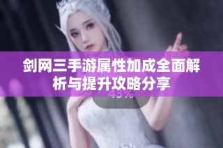 剑网三手游属性加成全面解析与提升攻略分享