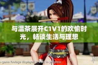 与温茶展开C1V1的欢愉时光，畅谈生活与理想