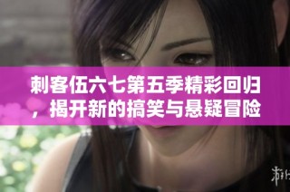 刺客伍六七第五季精彩回归，揭开新的搞笑与悬疑冒险旅程