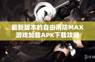 最新版本的自由消防MAX游戏加载APK下载攻略