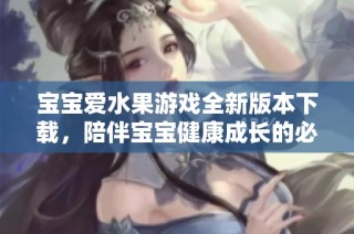 宝宝爱水果游戏全新版本下载，陪伴宝宝健康成长的必备应用
