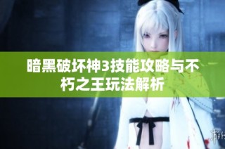 暗黑破坏神3技能攻略与不朽之王玩法解析
