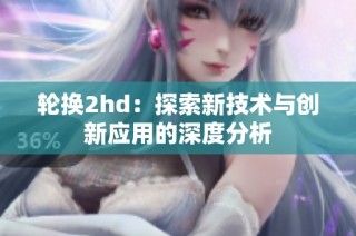 轮换2hd：探索新技术与创新应用的深度分析
