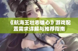 《航海王壮志雄心》游戏配置需求详解与推荐指南