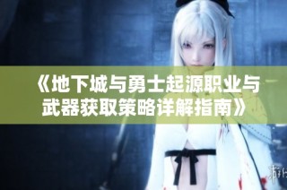 《地下城与勇士起源职业与武器获取策略详解指南》