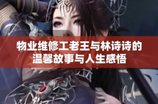 物业维修工老王与林诗诗的温馨故事与人生感悟