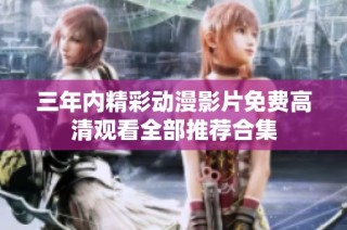 三年内精彩动漫影片免费高清观看全部推荐合集