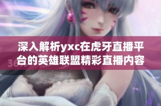深入解析yxc在虎牙直播平台的英雄联盟精彩直播内容