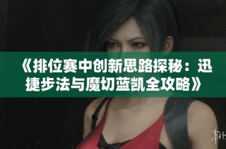 《排位赛中创新思路探秘：迅捷步法与魔切蓝凯全攻略》