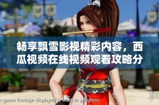 畅享飘雪影视精彩内容，西瓜视频在线视频观看攻略分享