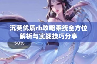 沉芙优质rb攻略系统全方位解析与实战技巧分享