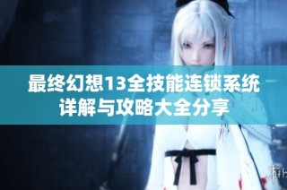 最终幻想13全技能连锁系统详解与攻略大全分享
