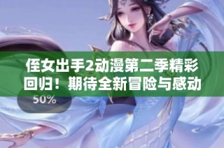 侄女出手2动漫第二季精彩回归！期待全新冒险与感动