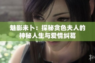 魅影未卜：探秘贪色夫人的神秘人生与爱情纠葛