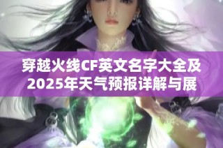 穿越火线CF英文名字大全及2025年天气预报详解与展望