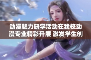 动漫魅力研学活动在我校动漫专业精彩开展 激发学生创意无限