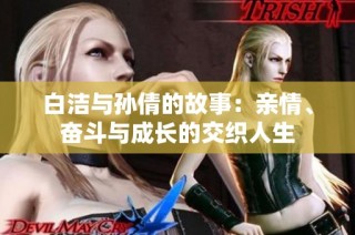 白洁与孙倩的故事：亲情、奋斗与成长的交织人生