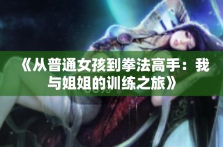 《从普通女孩到拳法高手：我与姐姐的训练之旅》