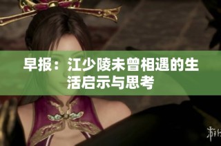 早报：江少陵未曾相遇的生活启示与思考