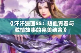 《汗汗漫画SS：热血青春与激情故事的完美结合》