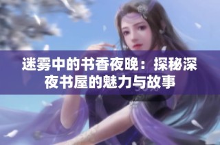 迷雾中的书香夜晚：探秘深夜书屋的魅力与故事