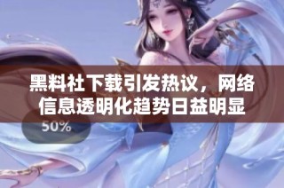 黑料社下载引发热议，网络信息透明化趋势日益明显