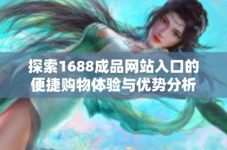 探索1688成品网站入口的便捷购物体验与优势分析