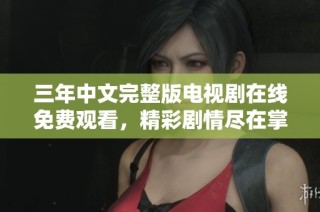 三年中文完整版电视剧在线免费观看，精彩剧情尽在掌握