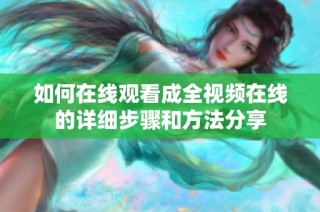 如何在线观看成全视频在线的详细步骤和方法分享