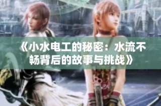 《小水电工的秘密：水流不畅背后的故事与挑战》