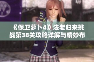 《保卫萝卜4》法老归来挑战第38关攻略详解与精妙布局解析