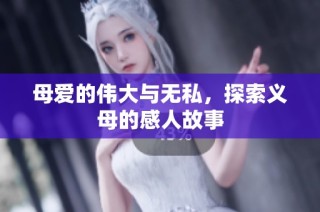 母爱的伟大与无私，探索义母的感人故事