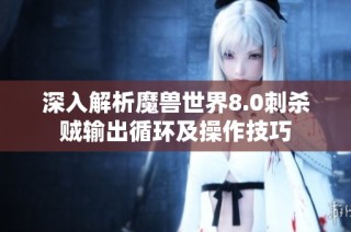 深入解析魔兽世界8.0刺杀贼输出循环及操作技巧
