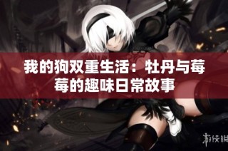 我的狗双重生活：牡丹与莓莓的趣味日常故事