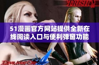 51漫画官方网站提供全新在线阅读入口与便利弹窗功能