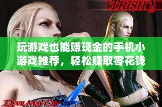 玩游戏也能赚现金的手机小游戏推荐，轻松赚取零花钱
