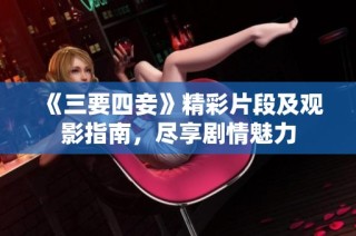 《三要四妾》精彩片段及观影指南，尽享剧情魅力