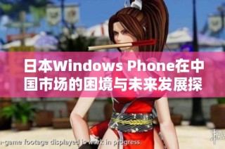 日本Windows Phone在中国市场的困境与未来发展探讨