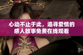 心动不止于此，追寻爱情的感人故事免费在线观看