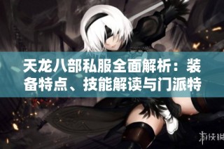 天龙八部私服全面解析：装备特点、技能解读与门派特色详述