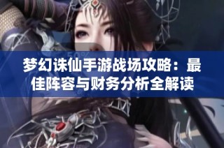 梦幻诛仙手游战场攻略：最佳阵容与财务分析全解读