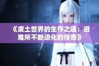《废土世界的生存之道：避难所不断进化的传奇》