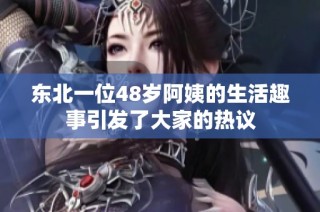 东北一位48岁阿姨的生活趣事引发了大家的热议