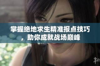 掌握绝地求生精准报点技巧，助你成就战场巅峰