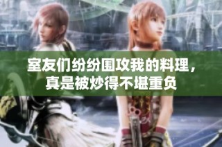 室友们纷纷围攻我的料理，真是被炒得不堪重负