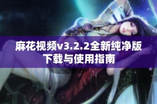 麻花视频v3.2.2全新纯净版下载与使用指南