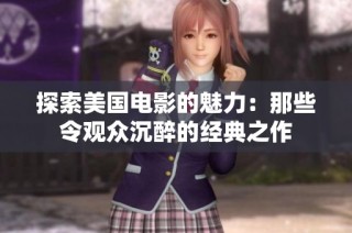 探索美国电影的魅力：那些令观众沉醉的经典之作