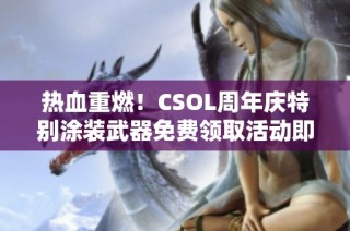 热血重燃！CSOL周年庆特别涂装武器免费领取活动即将启动
