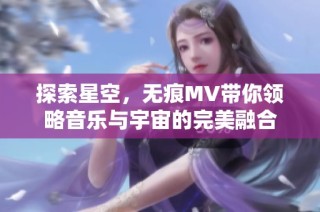 探索星空，无痕MV带你领略音乐与宇宙的完美融合